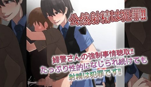 公然射精は犯罪 婦警さんの強●事情聴取たっぷり性的になじられ続けても射精は犯罪です
