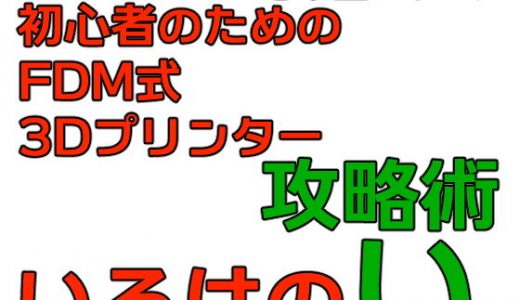 初心者のためのFDM式3Dプリンター攻略術 いろはのい きり塾