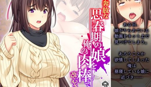 性に奔放な思春期の娘を俺の肉棒で改心させる！ 下巻