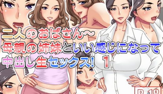 二人のおばさん～母親の姉妹といい感じになって中出し生セックス！1