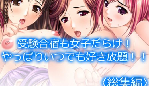 受験合宿も女子だらけ！やっぱりいつでも好き放題！！ ＜総集編＞