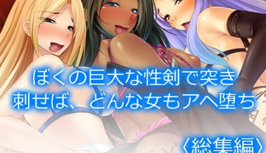 ぼくの巨大な性剣で突き刺せば、どんな女もアヘ堕ち ＜総集編＞
