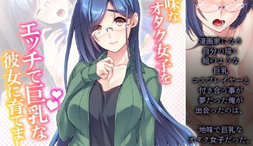 地味なオタク女子をエッチで巨乳な彼女に育てました 中