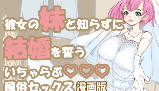 彼女の妹と知らずに、結婚を誓う 風俗セッ〇ス 漫画版