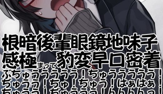 根暗後輩眼鏡地味子感極まって豹変早口密着ぶちゅううううう！ちゅううううう！ぢゅうう！ちゅ！ちゅう！はぁはぁ！ちゅうう！ぢゅううう！んんんんっ！んんっ！ぶぢゅうううう！れろれろ！