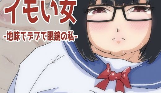 イモい女-地味でデブで眼鏡の私-