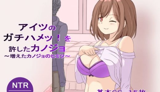 【寝取られ】アイツのガチハメッ！を許したカノジョ～増えたカノジョのヒミツ～