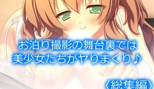 お泊り撮影の舞台裏では美少女たちがヤりまくり♪ ＜総集編＞