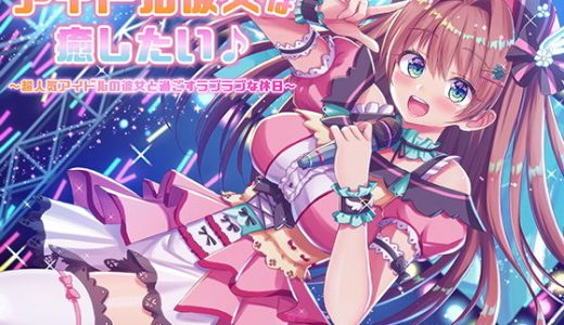 アイドル彼女は癒したい♪ ～超人気アイドルの彼女と過ごすラブラブな休日～（耳かき＆オイルマッサージ＆耳舐め＆R18）