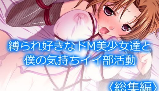 縛られ好きなドM美少女達と僕の気持ちイイ部活動 ＜総集編＞