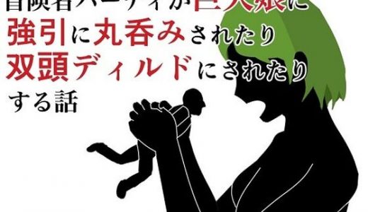 冒険者パーティが巨大娘に強引に丸呑みされたり双頭ディルドにされたりする話
