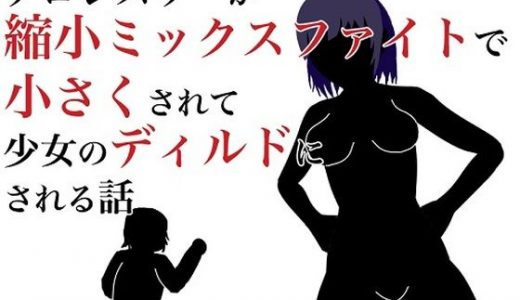 プロレスラーが縮小ミックスファイトで小さくされて少女のディルドにされる話