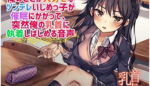 俺のことが大好きなツンデレいじめっ子が催●にかかって、突然俺の乳首に執着しはじめる音声