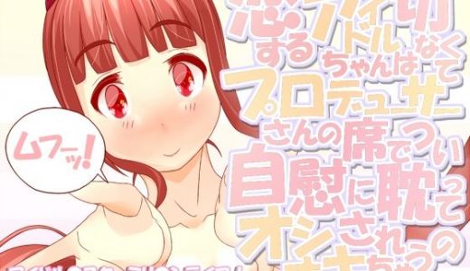 恋するアイドルちゃんは切なくてプロデューサーさんの席でつい自慰に耽ってオシオキされちゃうの