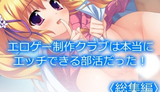 エロゲー制作クラブは本当にエッチできる部活だった！ ＜総集編＞