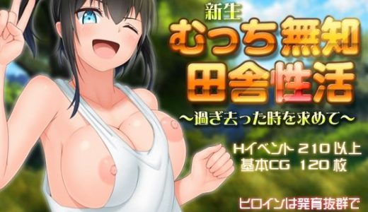 新生 むっち無知 田舎性活 ～過ぎ去った時を求めて～