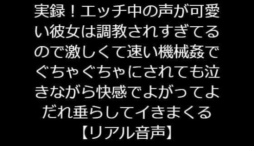 実録エッチ中の声が可愛い彼女は調教されすぎてるので激しくて速い機械姦でぐちゃぐちゃにされても泣きながら快感でよがってよだれ垂らしてイきまくる