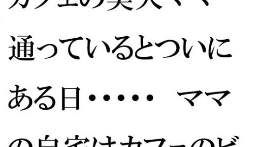 カフェの美人ママ 通っているとついにある日・・・・・ ママの自宅はカフェのビルの5階