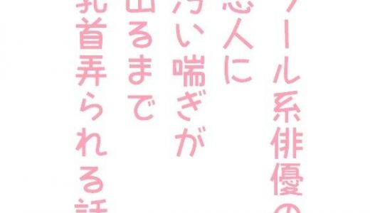 クール系俳優の恋人に汚い喘ぎが出るまで乳首弄られる話
