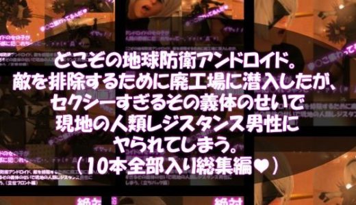 【△500●500】どこぞの地球防衛アンドロイド。敵を排除するために廃工場に潜入したが、セクシーすぎるその義体のせいで現地の人類レジスタンス男性にヤられてしまう。（10本全部入り総集編）