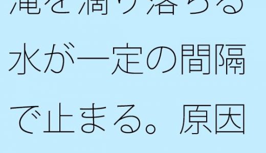 滝を滴り落ちる水が一定の間隔で止まる。原因は不明。
