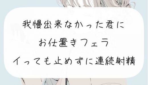 【M向け】我慢できなかった君にお仕置きフェラ。イっても止めずに連続射精