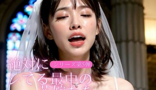 【ラスト10Pは...】絶対にシてる最中の花嫁たち