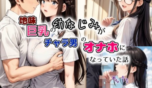 地味巨乳の幼馴染がチャラ男のオナホになっていた話