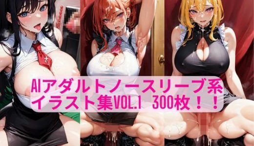 AIアダルトノースリーブ系 イラスト集Vol.1 300枚！！