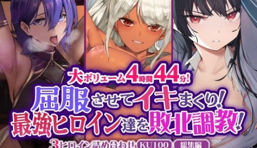 【大ボリューム4時間44分！】屈服させてイキまくり！最強ヒロイン達を敗北調教！3ヒロイン詰め合わせ【KU100】【総集編】