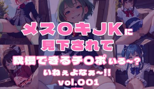 【ザコチ〇ポ友の会・推奨作品】メス〇キJKに見下されて我慢できるチ〇ポいる?？いねぇよなぁ?！！vol.001