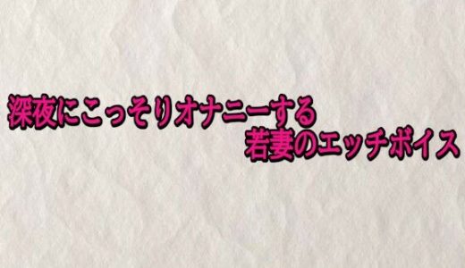 深夜にこっそりオナニーする若妻のエッチボイス