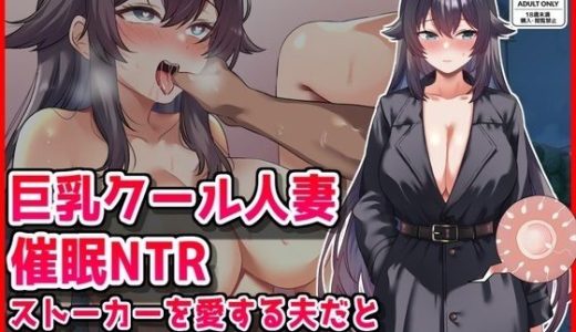 【巨乳クール人妻催●NTR】ストーカーを愛する夫だと思い込むよう常識改変